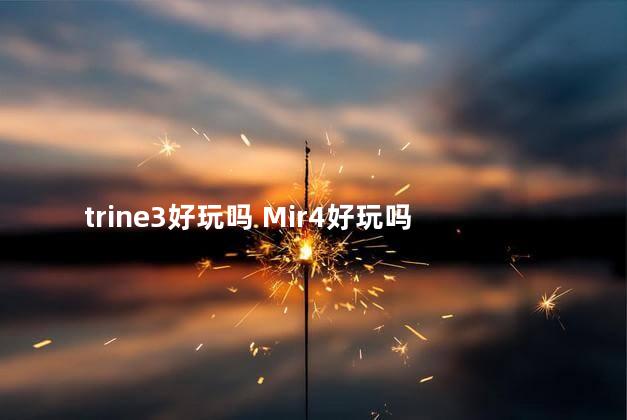 trine3好玩吗 Mir4好玩吗